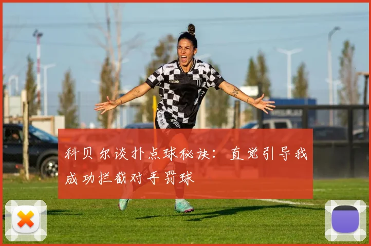 科贝尔谈扑点球秘诀：直觉引导我成功拦截对手罚球
