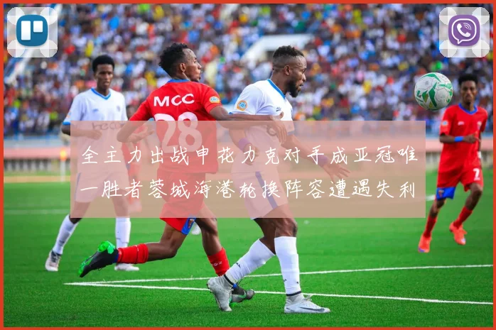 全主力出战申花力克对手成亚冠唯一胜者蓉城海港轮换阵容遭遇失利
