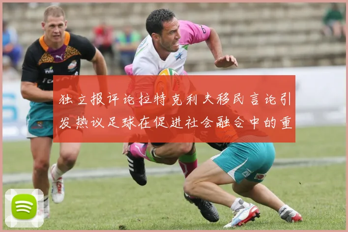 独立报评论拉特克利夫移民言论引发热议足球在促进社会融合中的重要作用