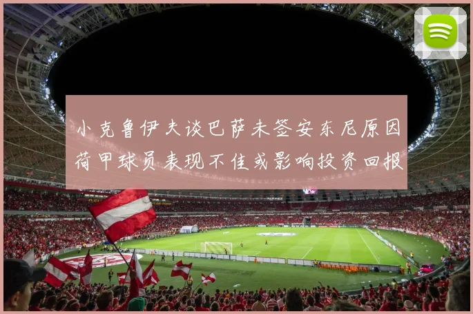 小克鲁伊夫谈巴萨未签安东尼原因荷甲球员表现不佳或影响投资回报