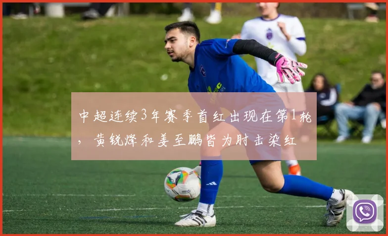 中超连续3年赛季首红出现在第1轮，黄锐烽和姜至鹏皆为肘击染红