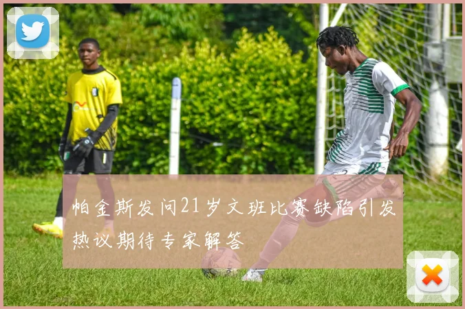 帕金斯发问21岁文班比赛缺陷引发热议期待专家解答