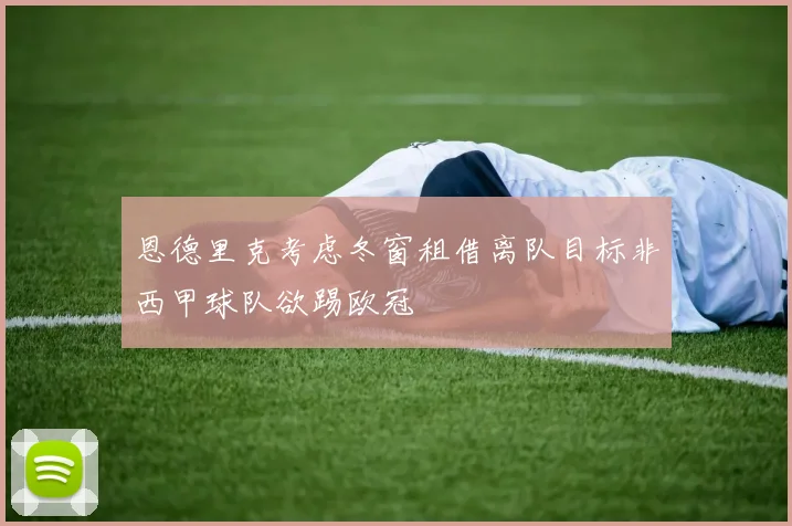恩德里克考虑冬窗租借离队目标非西甲球队欲踢欧冠