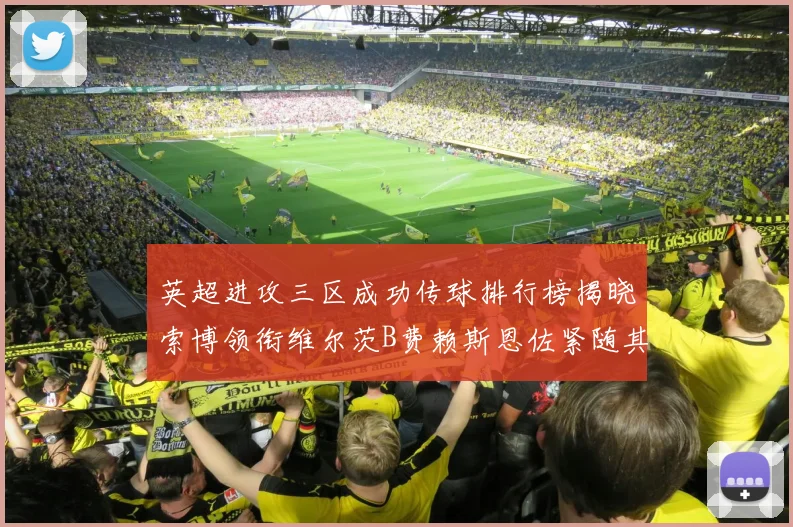 英超进攻三区成功传球排行榜揭晓索博领衔维尔茨B费赖斯恩佐紧随其后