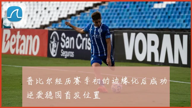 普比尔经历赛季初的边缘化后成功逆袭稳固首发位置