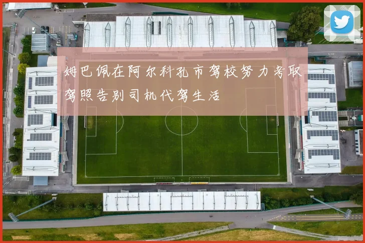 姆巴佩在阿尔科孔市驾校努力考取驾照告别司机代驾生活