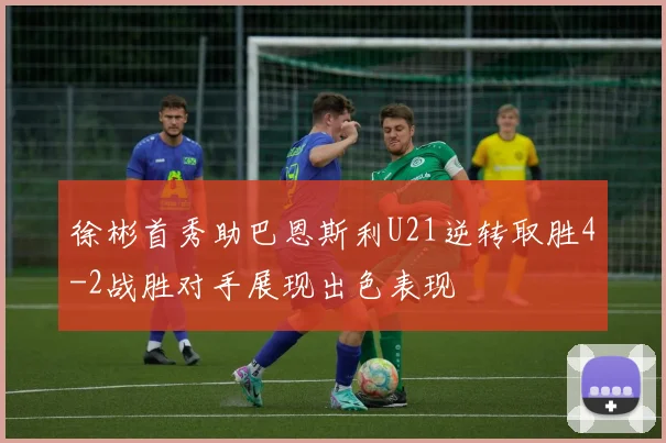 徐彬首秀助巴恩斯利U21逆转取胜4-2战胜对手展现出色表现
