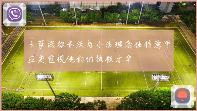 卡萨诺称齐沃与小法理念独特意甲应更重视他们的执教才华