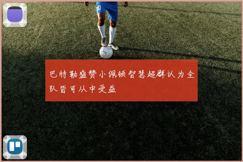 巴特勒盛赞小佩顿智慧超群认为全队皆可从中受益