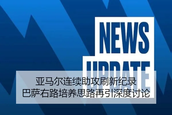 亚马尔连续助攻刷新纪录 巴萨右路培养思路再引深度讨论